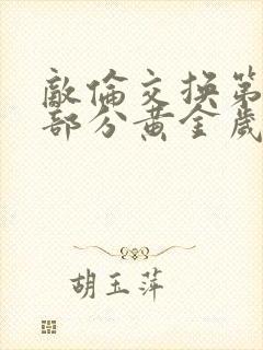 敌伦交换第11部分黄金岁月
