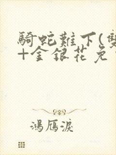 骑蛇难下(双)+金银花免费