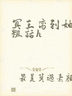 冥王脔到她哭h粗话h