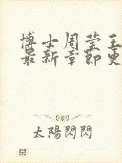 博士周莹王伟忠最新章节更新