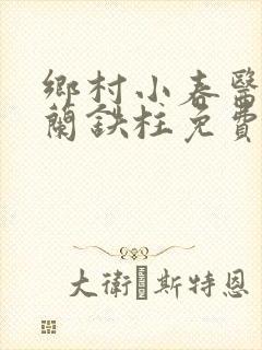 乡村小春医王淑兰铁柱免费阅读全文