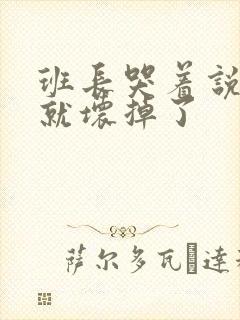 班长哭着说再c就坏掉了