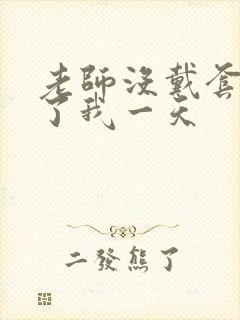 老师没戴套子c了我一天