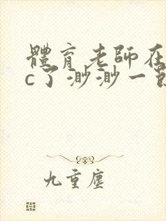 体育老师在单杠c了渺渺一节课