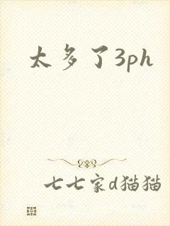 太多了3ph
