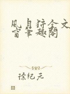 风月狩全文无弹窗笔趣阁