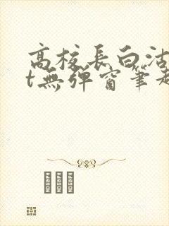 高校长白沽txt无弹窗笔趣阁