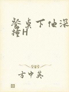 餐桌下他深深顶撞H