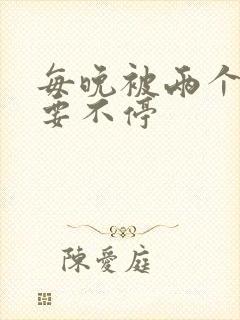每晚被两个师傅要不停