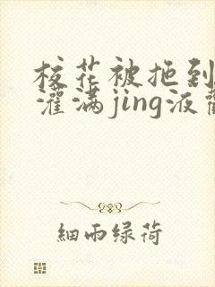 校花被拖到公厕灌满jing液观看
