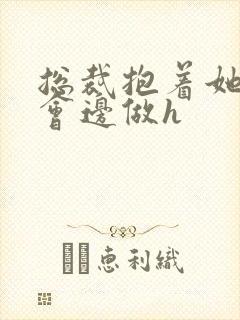 总裁抱着她边开会边做h封面