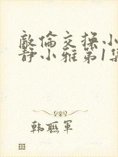敌伦交换小敏小静小雅第1集封面