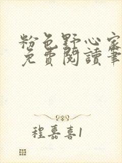 粉色野心家全文免费阅读笔趣阁
