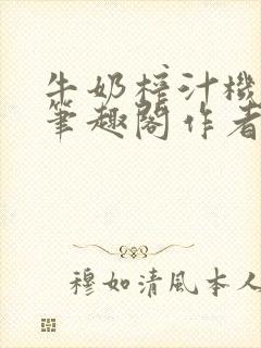 牛奶榨汁机po笔趣阁作者炖一碗汤无广