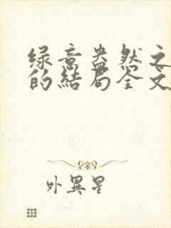 绿意盎然之小东的结局全文笔趣阁在线阅读