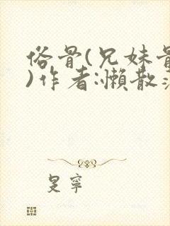 俗骨(兄妹骨科)作者:懒散蒲公英
