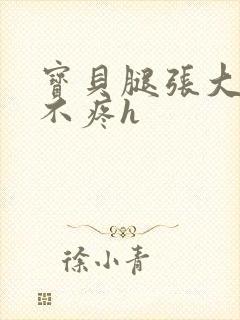 宝贝腿张大点就不疼h
