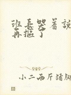 班长哭着说不能再抠了封面