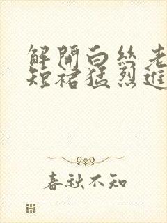 解开白丝老师的短裙猛烈进入封面