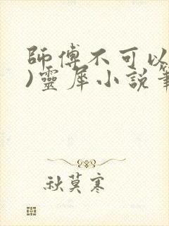 师傅不可以(限)灵犀小说笔趣阁