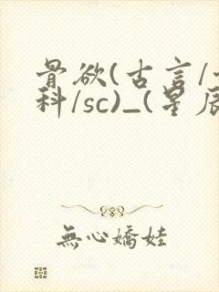 骨欲(古言/骨科/sc)_(星辰鲸落)_