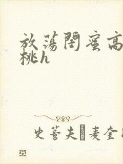 放荡闺蜜高h苏桃h