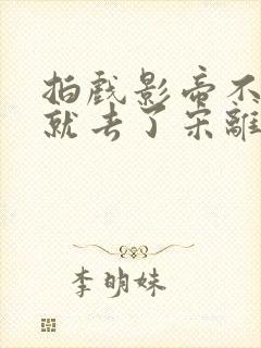 拍戏影帝不小心就去了宋离