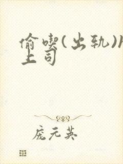偷吃(出轨)h上司