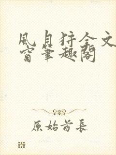 风月狩全文无弹窗笔趣阁