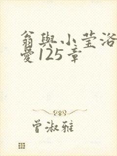翁与小莹浴室欢爱125章