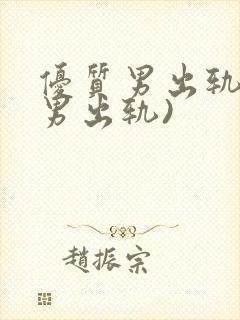 优质男出轨h(男出轨)