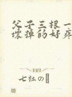 父子三根一起会坏掉的好疼