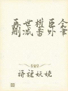 再世权臣全文无删减番外笔趣阁