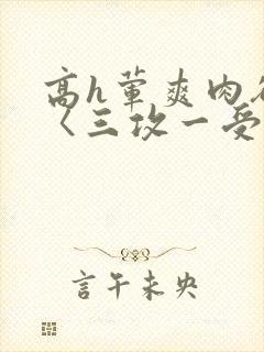 高h荤爽肉欲文〈三攻一受〉视频封面