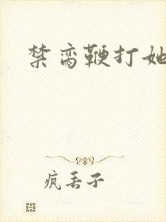 禁脔鞭打她h虐