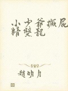小少爷撅屁股授精双龙