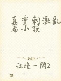 真实刺激乱13篇小说