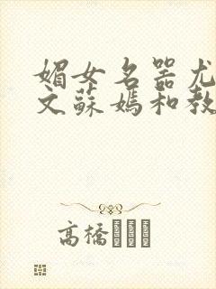 媚女名器尤物h文苏嫣和教官