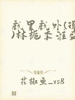 戏里戏外(现场)林栀季淮盛笔趣阁封面