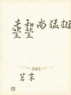 老和尚猛挺进她莹莹
