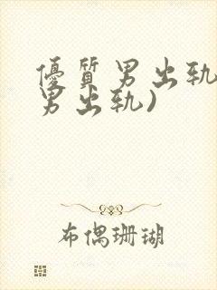 优质男出轨h(男出轨)