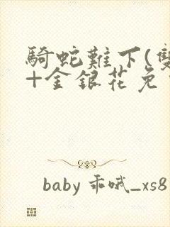 骑蛇难下(双)+金银花免费