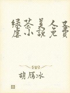 绿茶美人又在求虐小说免费阅读笔趣阁