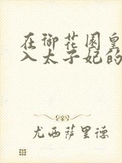 在御花园皇上进入太子妃的小说