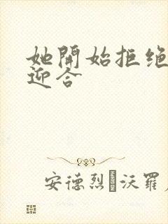 她开始拒绝慢迎迎合