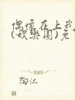 偶像在上我在下(娱乐圈)免费阅读