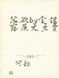 父欲by金银花露原文免费阅读笔趣阁封面