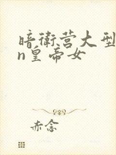 暗卫营大型hpn皇帝女
