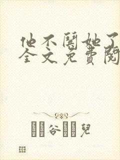 他不哄她了小说全文免费阅读