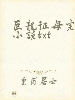 巨龙征母完结版小说txt